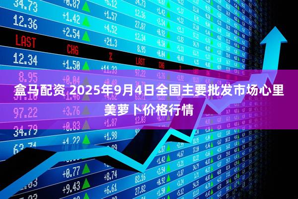 盒马配资 2025年9月4日全国主要批发市场心里美萝卜价格行情