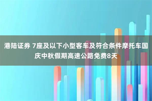 港陆证券 7座及以下小型客车及符合条件摩托车国庆中秋假期高速公路免费8天