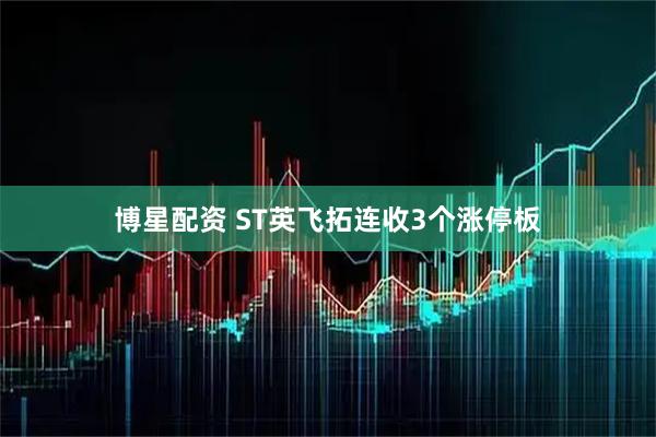 博星配资 ST英飞拓连收3个涨停板