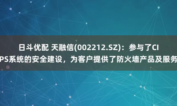 日斗优配 天融信(002212.SZ)：参与了CIPS系统的安全建设，为客户提供了防火墙产品及服务