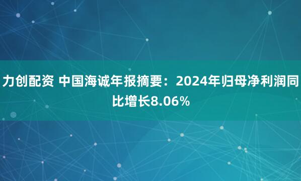 力创配资 中国海诚年报摘要：2024年归母净利润同比增长8.06%