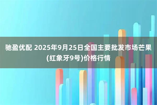驰盈优配 2025年9月25日全国主要批发市场芒果(红象牙9号)价格行情