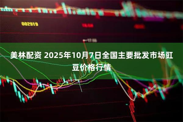 美林配资 2025年10月7日全国主要批发市场豇豆价格行情