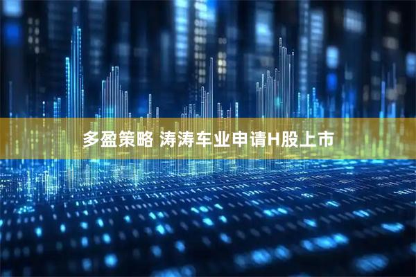 多盈策略 涛涛车业申请H股上市