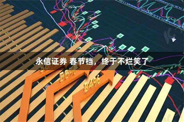 永信证券 春节档，终于不烂笑了