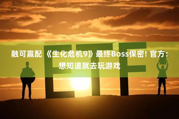融可赢配 《生化危机9》最终Boss保密! 官方：想知道就去玩游戏