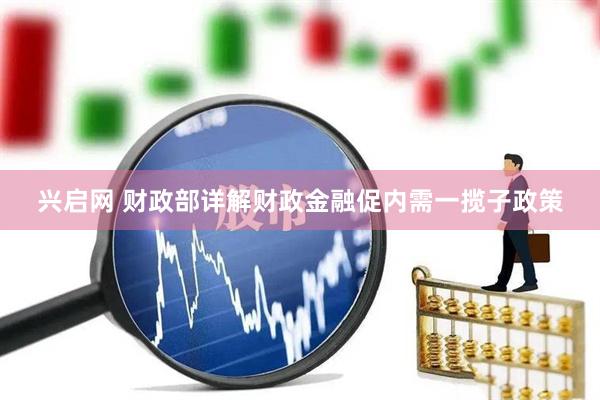 兴启网 财政部详解财政金融促内需一揽子政策