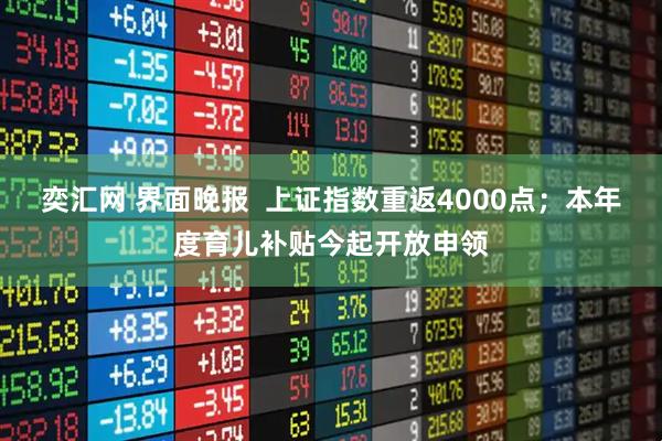 奕汇网 界面晚报  上证指数重返4000点；本年度育儿补贴今起开放申领