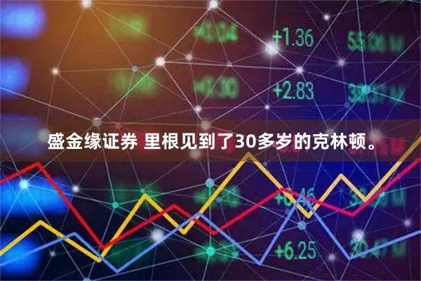 盛金缘证券 里根见到了30多岁的克林顿。