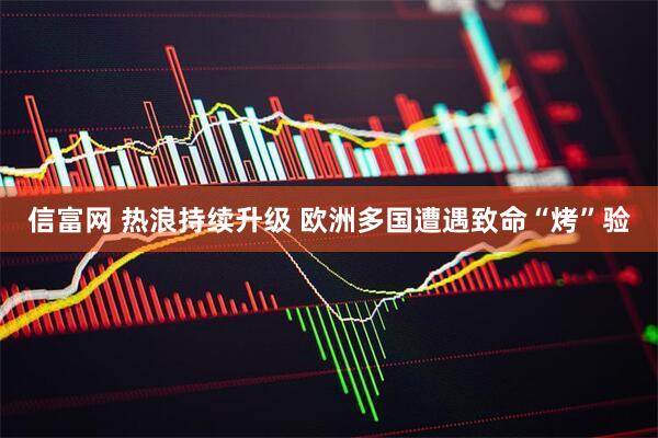 信富网 热浪持续升级 欧洲多国遭遇致命“烤”验