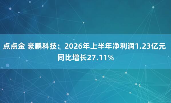 点点金 豪鹏科技：2026年上半年净利润1.23亿元 同比增长27.11%